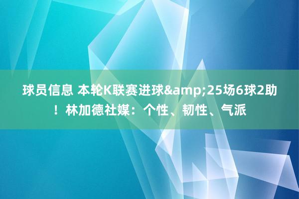 球员信息 本轮K联赛进球&25场6球2助！林加德社媒：个性、韧性、气派