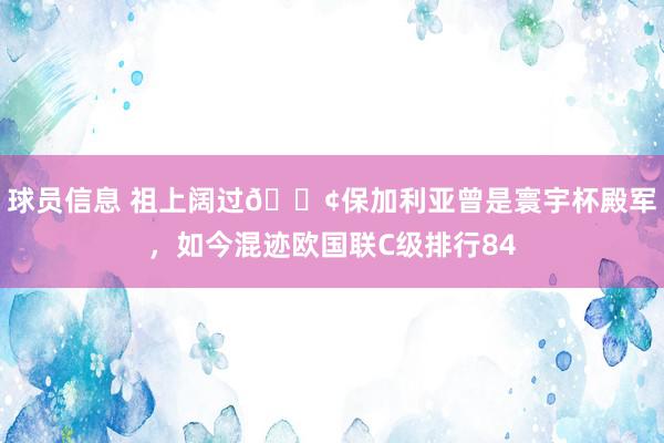 球员信息 祖上阔过😢保加利亚曾是寰宇杯殿军，如今混迹欧国联C级排行84