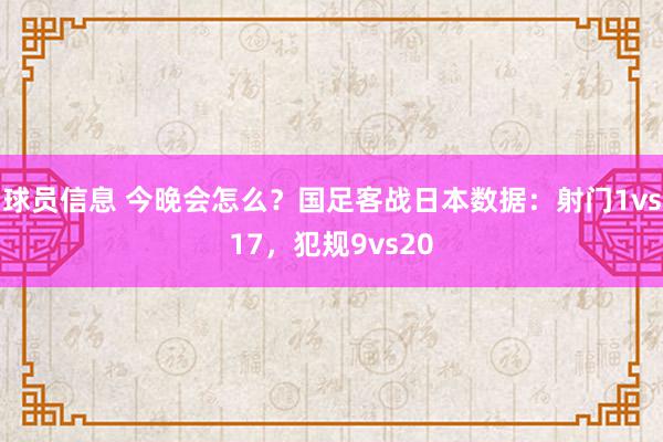 球员信息 今晚会怎么？国足客战日本数据：射门1vs17，犯规9vs20