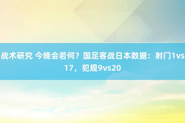 战术研究 今晚会若何？国足客战日本数据：射门1vs17，犯规9vs20