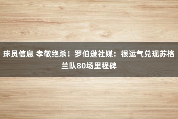 球员信息 孝敬绝杀！罗伯逊社媒：很运气兑现苏格兰队80场里程碑