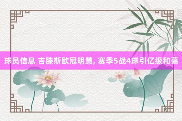 球员信息 吉滕斯欧冠明慧, 赛季5战4球引亿级和蔼