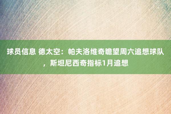 球员信息 德太空：帕夫洛维奇瞻望周六追想球队，斯坦尼西奇指标1月追想