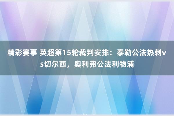 精彩赛事 英超第15轮裁判安排：泰勒公法热刺vs切尔西，奥利弗公法利物浦