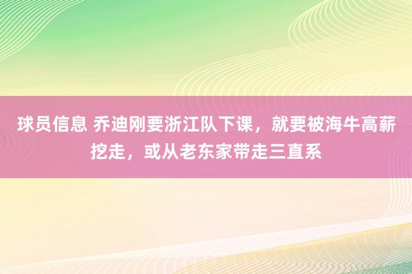 球员信息 乔迪刚要浙江队下课，就要被海牛高薪挖走，或从老东家带走三直系