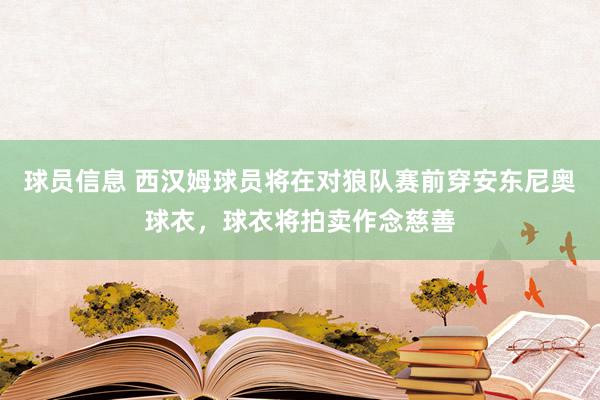 球员信息 西汉姆球员将在对狼队赛前穿安东尼奥球衣，球衣将拍卖作念慈善