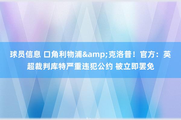 球员信息 口角利物浦&克洛普！官方：英超裁判库特严重违犯公约 被立即罢免