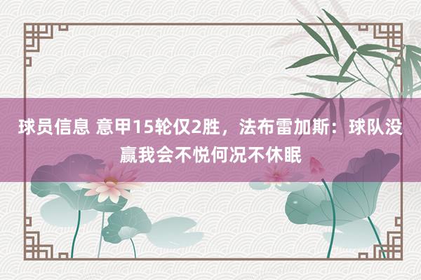 球员信息 意甲15轮仅2胜，法布雷加斯：球队没赢我会不悦何况不休眠