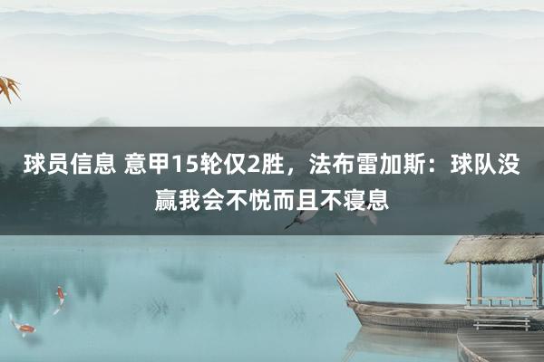 球员信息 意甲15轮仅2胜，法布雷加斯：球队没赢我会不悦而且不寝息