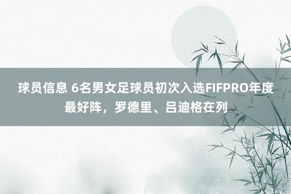 球员信息 6名男女足球员初次入选FIFPRO年度最好阵，罗德里、吕迪格在列