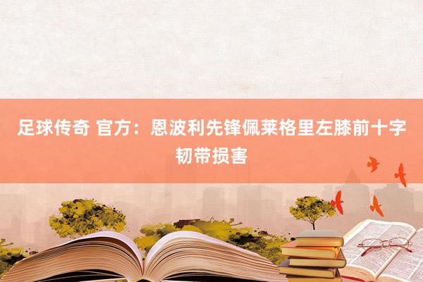 足球传奇 官方：恩波利先锋佩莱格里左膝前十字韧带损害