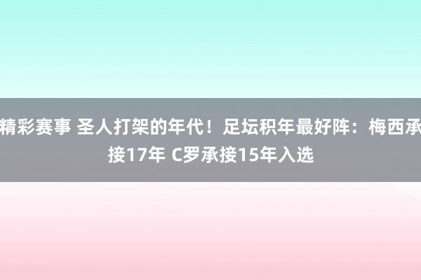 精彩赛事 圣人打架的年代！足坛积年最好阵：梅西承接17年 C罗承接15年入选