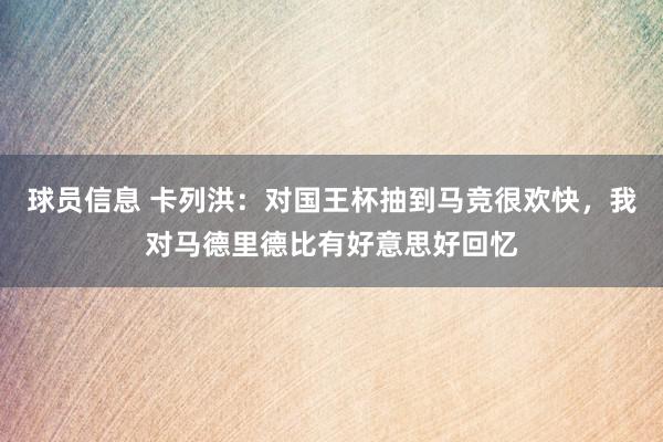 球员信息 卡列洪：对国王杯抽到马竞很欢快，我对马德里德比有好意思好回忆