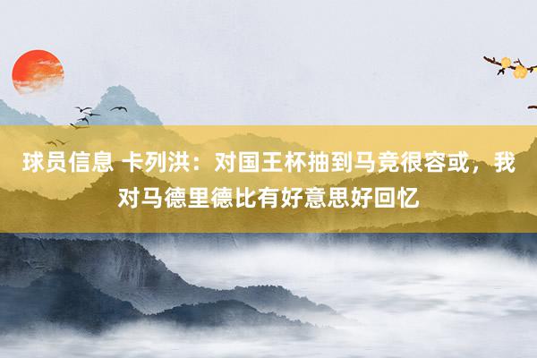 球员信息 卡列洪：对国王杯抽到马竞很容或，我对马德里德比有好意思好回忆