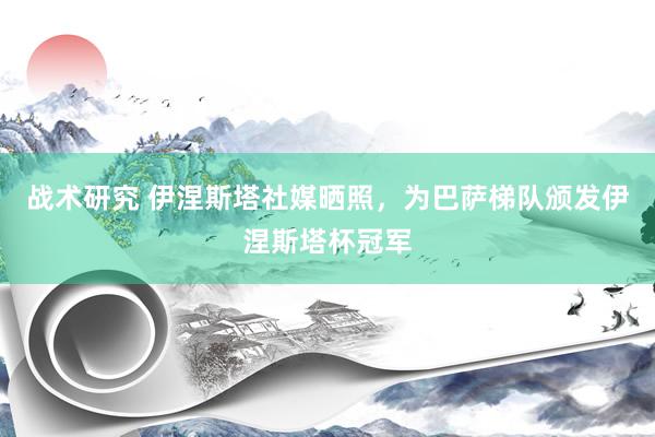 战术研究 伊涅斯塔社媒晒照，为巴萨梯队颁发伊涅斯塔杯冠军