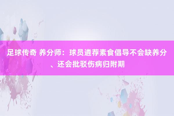 足球传奇 养分师：球员遴荐素食倡导不会缺养分、还会批驳伤病归附期