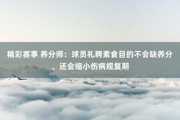 精彩赛事 养分师：球员礼聘素食目的不会缺养分、还会缩小伤病规复期