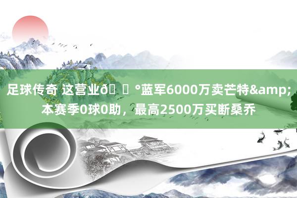 足球传奇 这营业💰蓝军6000万卖芒特&本赛季0球0助，最高2500万买断桑乔