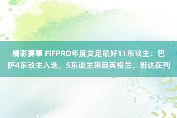 精彩赛事 FIFPRO年度女足最好11东谈主：巴萨4东谈主入选，5东谈主来自英格兰，班达在列