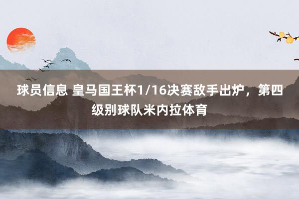 球员信息 皇马国王杯1/16决赛敌手出炉，第四级别球队米内拉体育