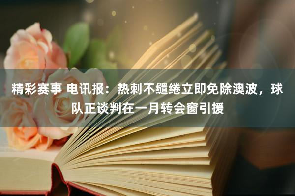 精彩赛事 电讯报：热刺不缱绻立即免除澳波，球队正谈判在一月转会窗引援