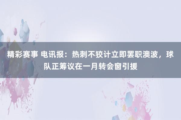 精彩赛事 电讯报：热刺不狡计立即罢职澳波，球队正筹议在一月转会窗引援