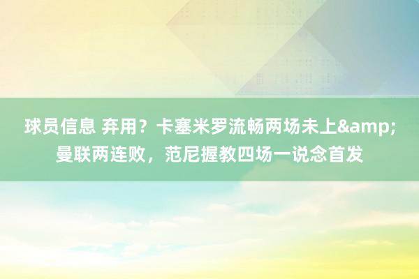 球员信息 弃用？卡塞米罗流畅两场未上&曼联两连败，范尼握教四场一说念首发