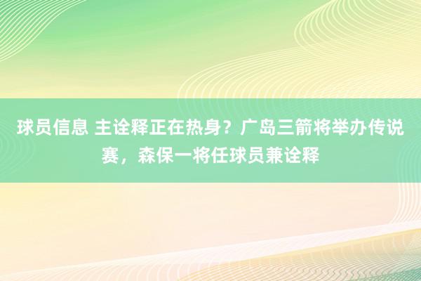 球员信息 主诠释正在热身？广岛三箭将举办传说赛，森保一将任球员兼诠释