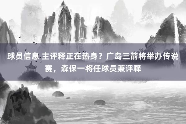 球员信息 主评释正在热身？广岛三箭将举办传说赛，森保一将任球员兼评释