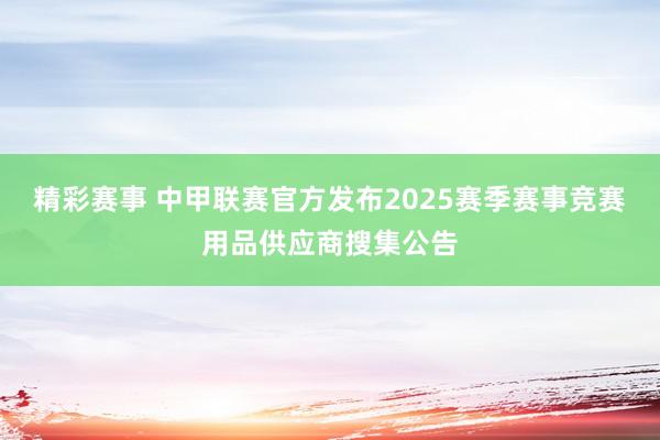 精彩赛事 中甲联赛官方发布2025赛季赛事竞赛用品供应商搜集公告