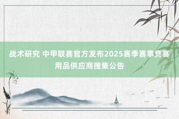 战术研究 中甲联赛官方发布2025赛季赛事竞赛用品供应商搜集公告