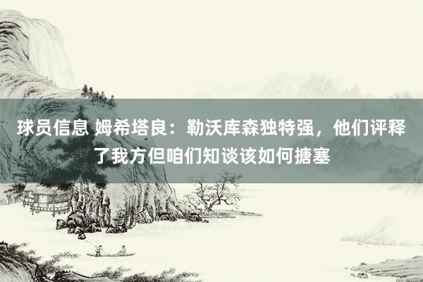 球员信息 姆希塔良：勒沃库森独特强，他们评释了我方但咱们知谈该如何搪塞