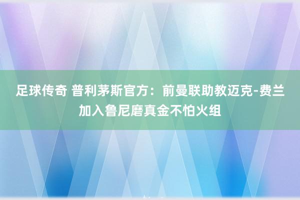 足球传奇 普利茅斯官方：前曼联助教迈克-费兰加入鲁尼磨真金不怕火组