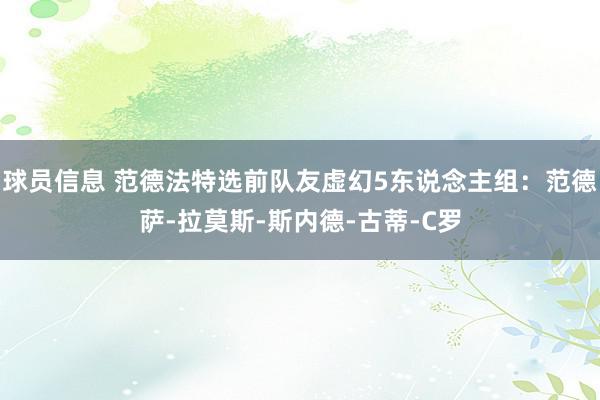 球员信息 范德法特选前队友虚幻5东说念主组：范德萨-拉莫斯-斯内德-古蒂-C罗