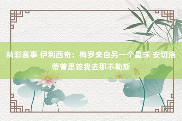 精彩赛事 伊利西奇：梅罗来自另一个星球 安切洛蒂曾思签我去那不勒斯