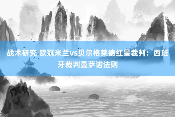 战术研究 欧冠米兰vs贝尔格莱德红星裁判：西班牙裁判曼萨诺法则