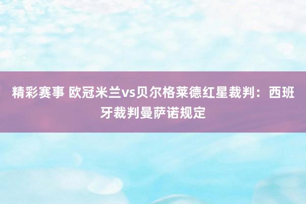 精彩赛事 欧冠米兰vs贝尔格莱德红星裁判：西班牙裁判曼萨诺规定