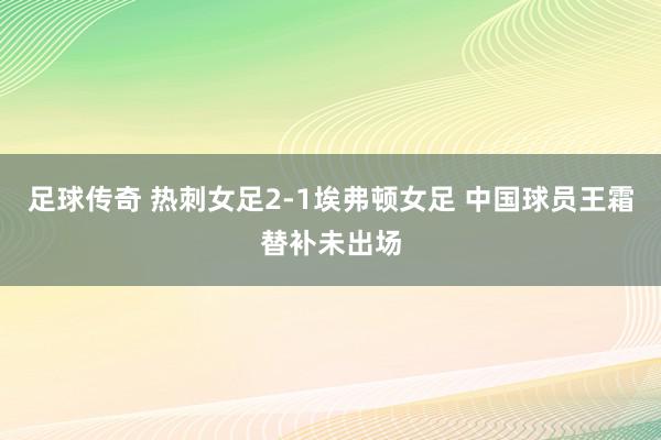 足球传奇 热刺女足2-1埃弗顿女足 中国球员王霜替补未出场