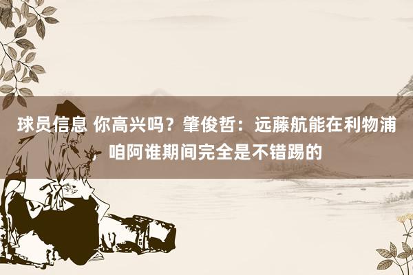 球员信息 你高兴吗？肇俊哲：远藤航能在利物浦，咱阿谁期间完全是不错踢的