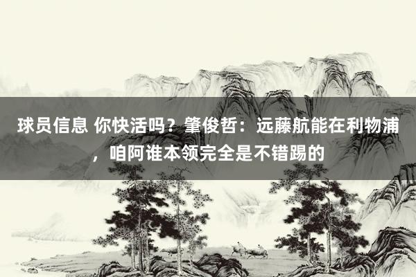 球员信息 你快活吗？肇俊哲：远藤航能在利物浦，咱阿谁本领完全是不错踢的