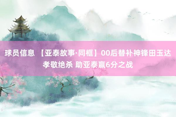 球员信息 【亚泰故事·同框】00后替补神锋田玉达孝敬绝杀 助亚泰赢6分之战