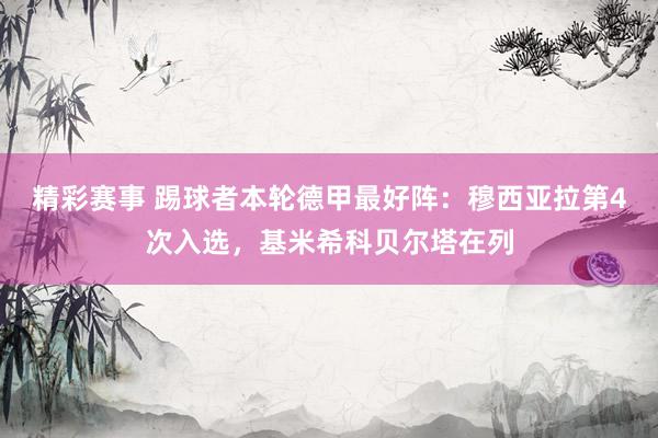 精彩赛事 踢球者本轮德甲最好阵：穆西亚拉第4次入选，基米希科贝尔塔在列