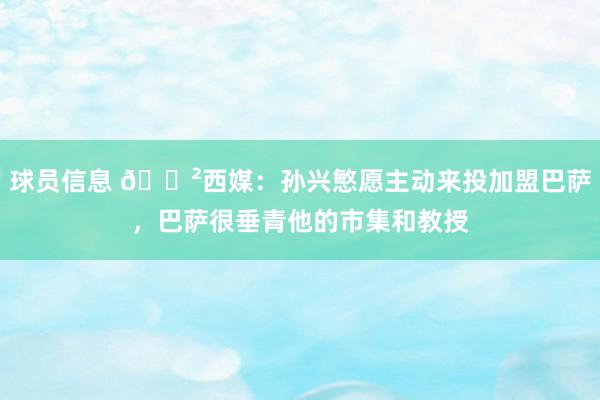 球员信息 😲西媒：孙兴慜愿主动来投加盟巴萨，巴萨很垂青他的市集和教授