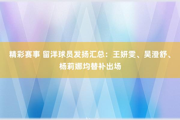 精彩赛事 留洋球员发扬汇总：王妍雯、吴澄舒、杨莉娜均替补出场