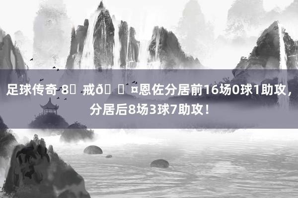 足球传奇 8⃣戒😤恩佐分居前16场0球1助攻，分居后8场3球7助攻！