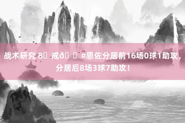 战术研究 8⃣戒😤恩佐分居前16场0球1助攻，分居后8场3球7助攻！