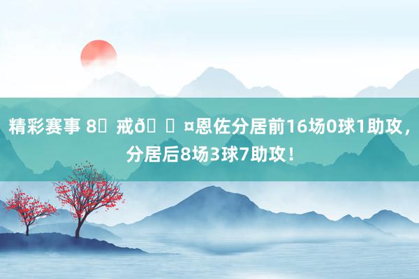 精彩赛事 8⃣戒😤恩佐分居前16场0球1助攻，分居后8场3球7助攻！