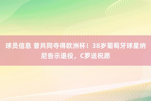 球员信息 曾共同夺得欧洲杯！38岁葡萄牙球星纳尼告示退役，C罗送祝愿