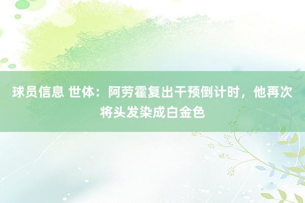 球员信息 世体：阿劳霍复出干预倒计时，他再次将头发染成白金色