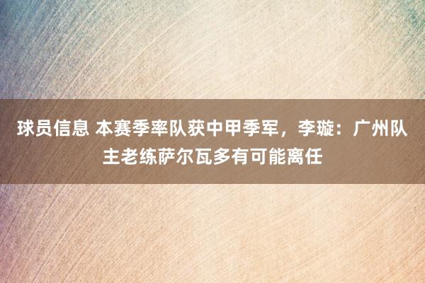 球员信息 本赛季率队获中甲季军，李璇：广州队主老练萨尔瓦多有可能离任